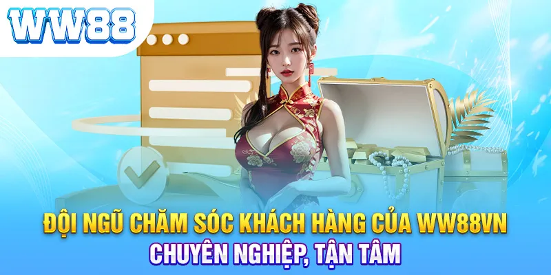 Đội ngũ chăm sóc khách hàng của WW88vn chuyên nghiệp, tận tâm