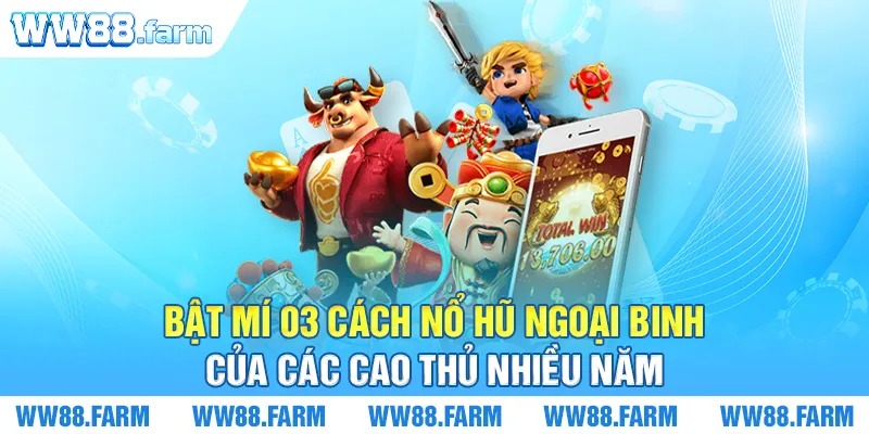 Bật mí 03 cách nổ hũ ngoại binh của các cao thủ nhiều năm