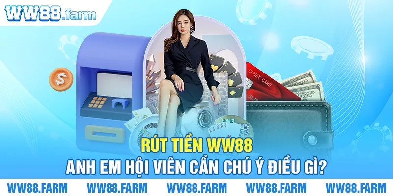 Rút tiền WW88 anh em hội viên cần chú ý điều gì?